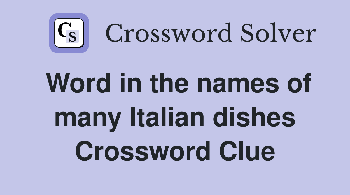 Word in the names of many Italian dishes Crossword Clue