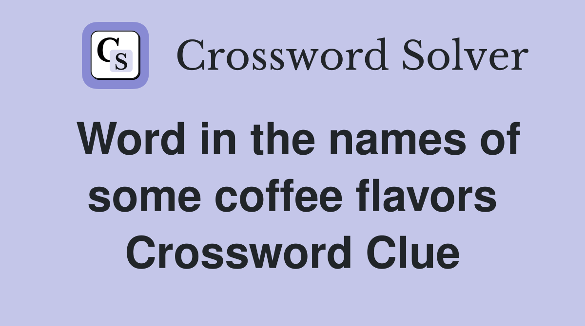 Word in the names of some coffee flavors Crossword Clue