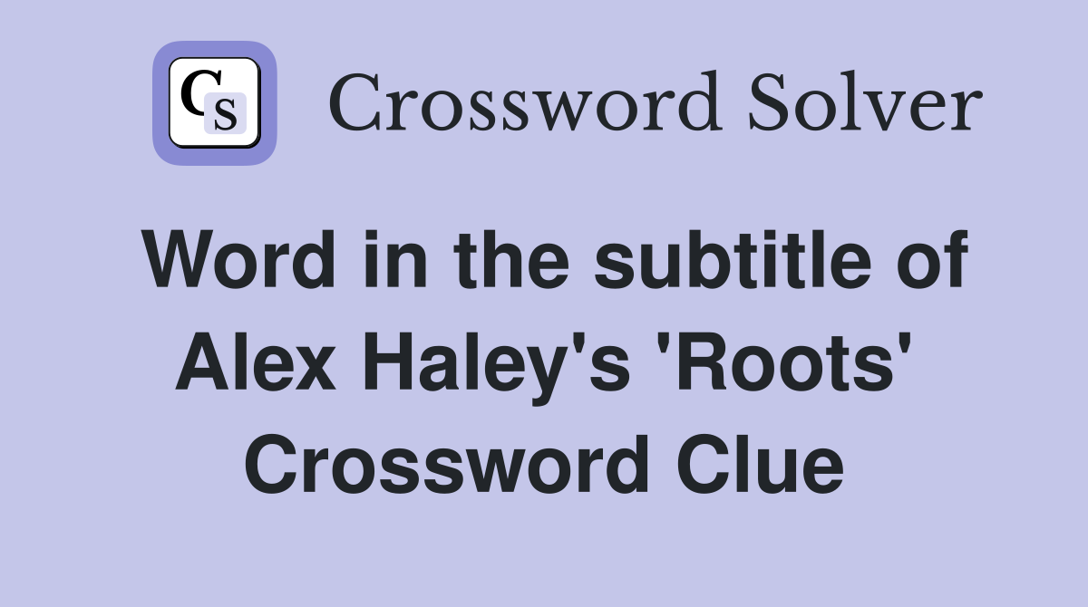 Word in the subtitle of Alex Haley's 'Roots' Crossword Clue
