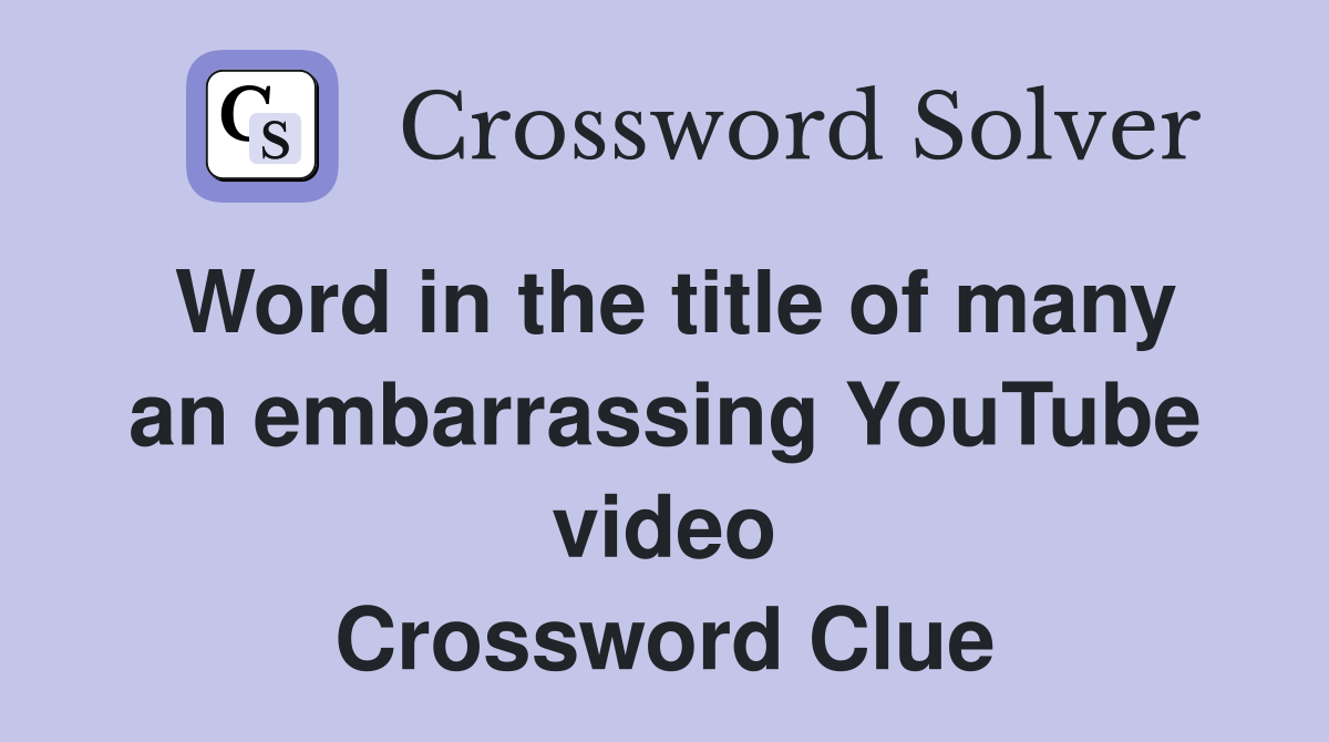 Word in the title of many an embarrassing YouTube video Crossword Clue