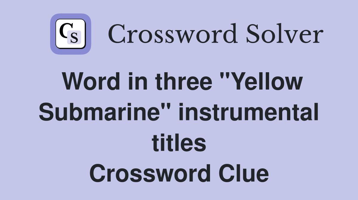 Word in three ''Yellow Submarine'' instrumental titles Crossword Clue