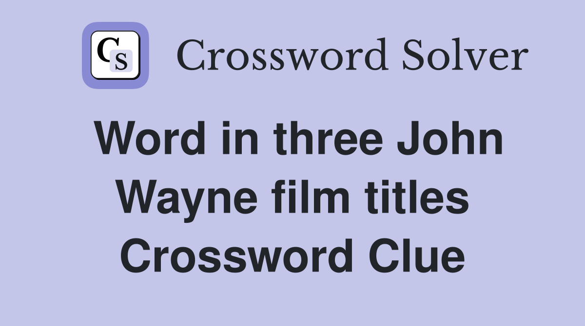 Word in three John Wayne film titles Crossword Clue