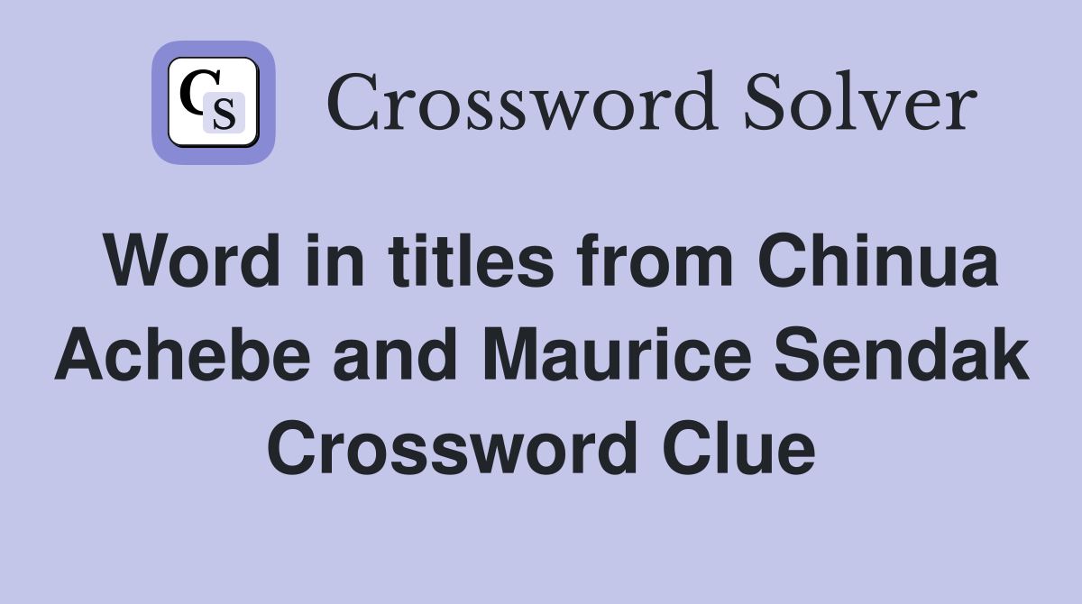 Word in titles from Chinua Achebe and Maurice Sendak Crossword Clue