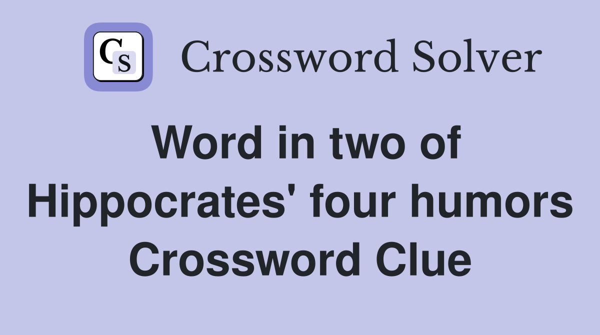 Word in two of Hippocrates' four humors Crossword Clue