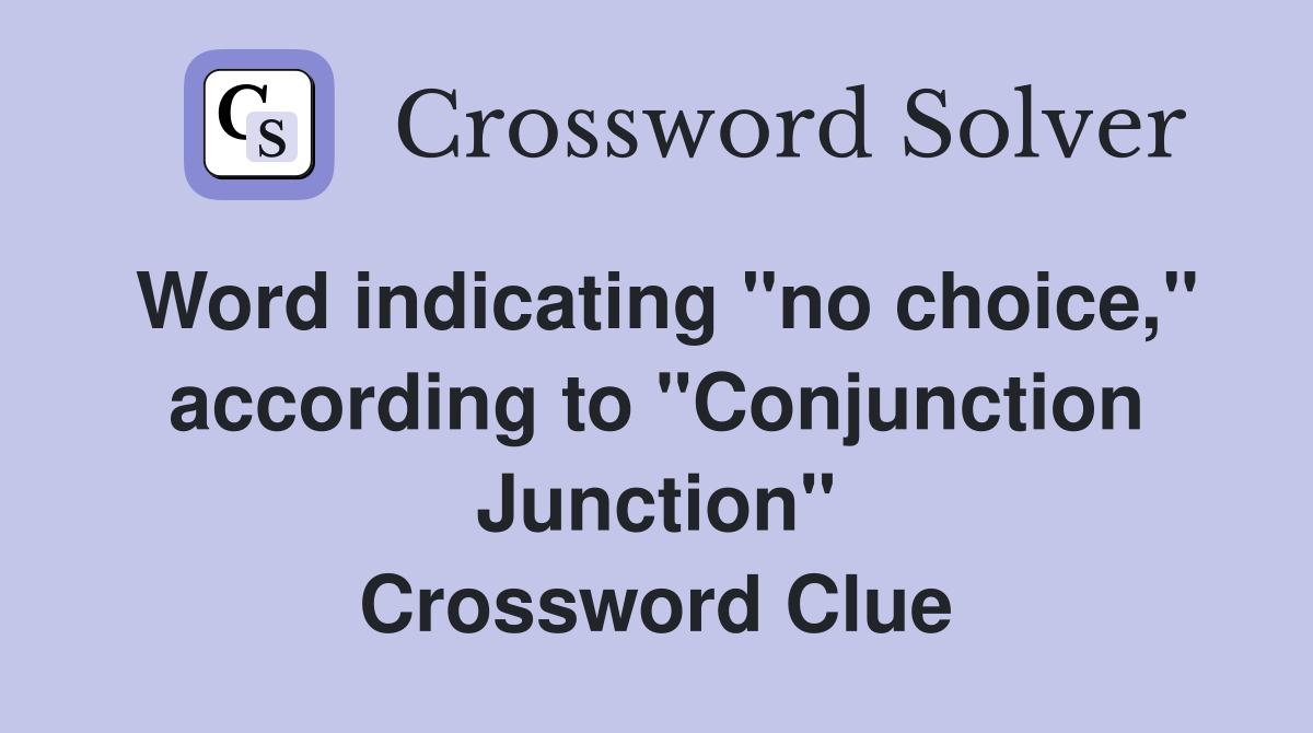 Word indicating "no choice," according to "Conjunction Junction" Crossword Clue