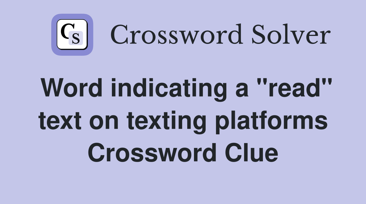 Word indicating a "read" text on texting platforms Crossword Clue