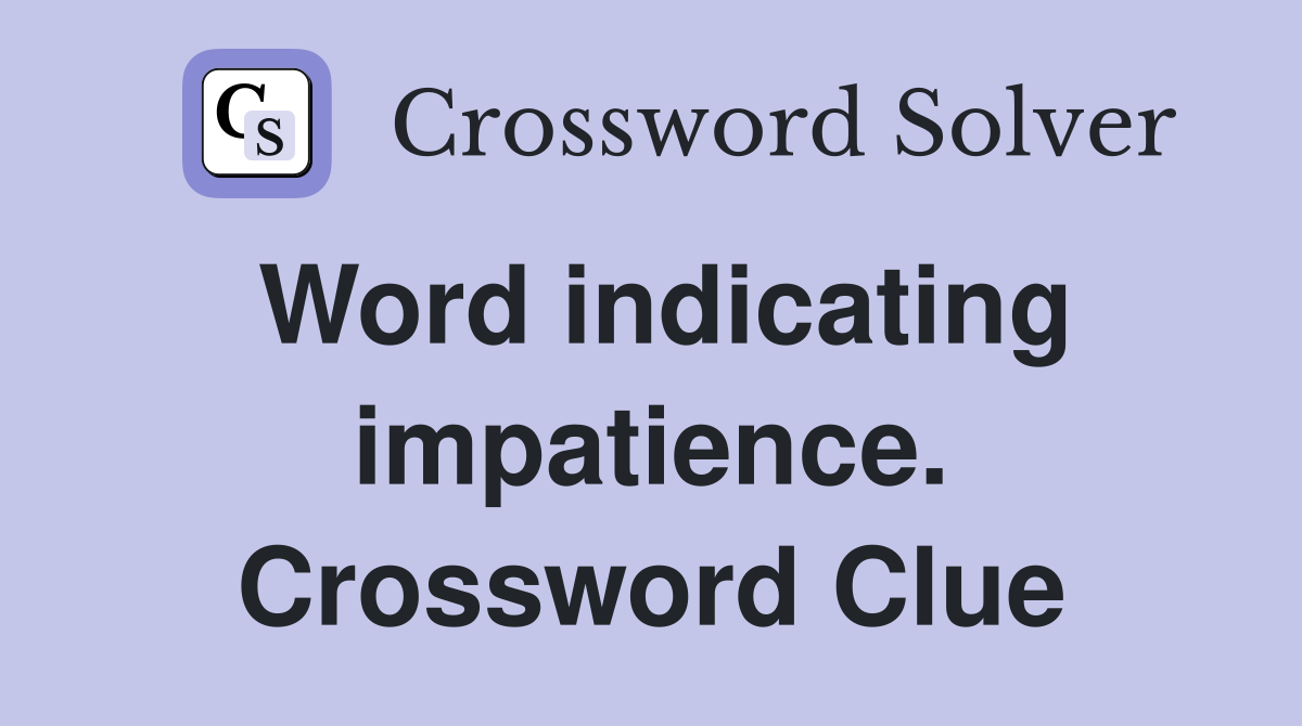 Word indicating impatience. Crossword Clue
