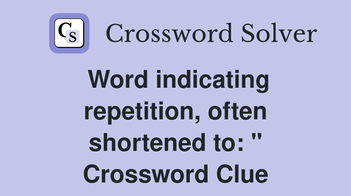 Word indicating repetition, often shortened to: " Crossword Clue
