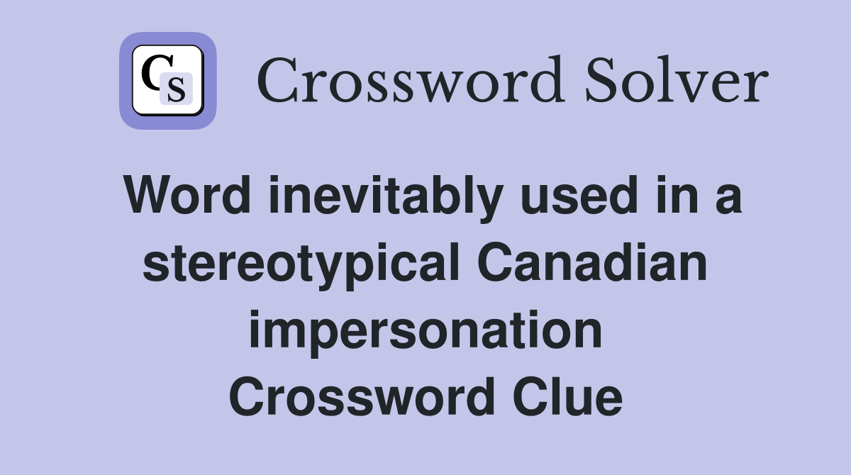 Word inevitably used in a stereotypical Canadian impersonation Crossword Clue