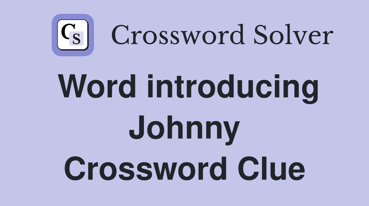 Word introducing Johnny Crossword Clue