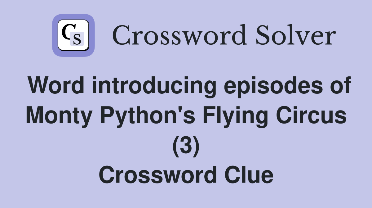 Word introducing episodes of Monty Python's Flying Circus (3) Crossword Clue