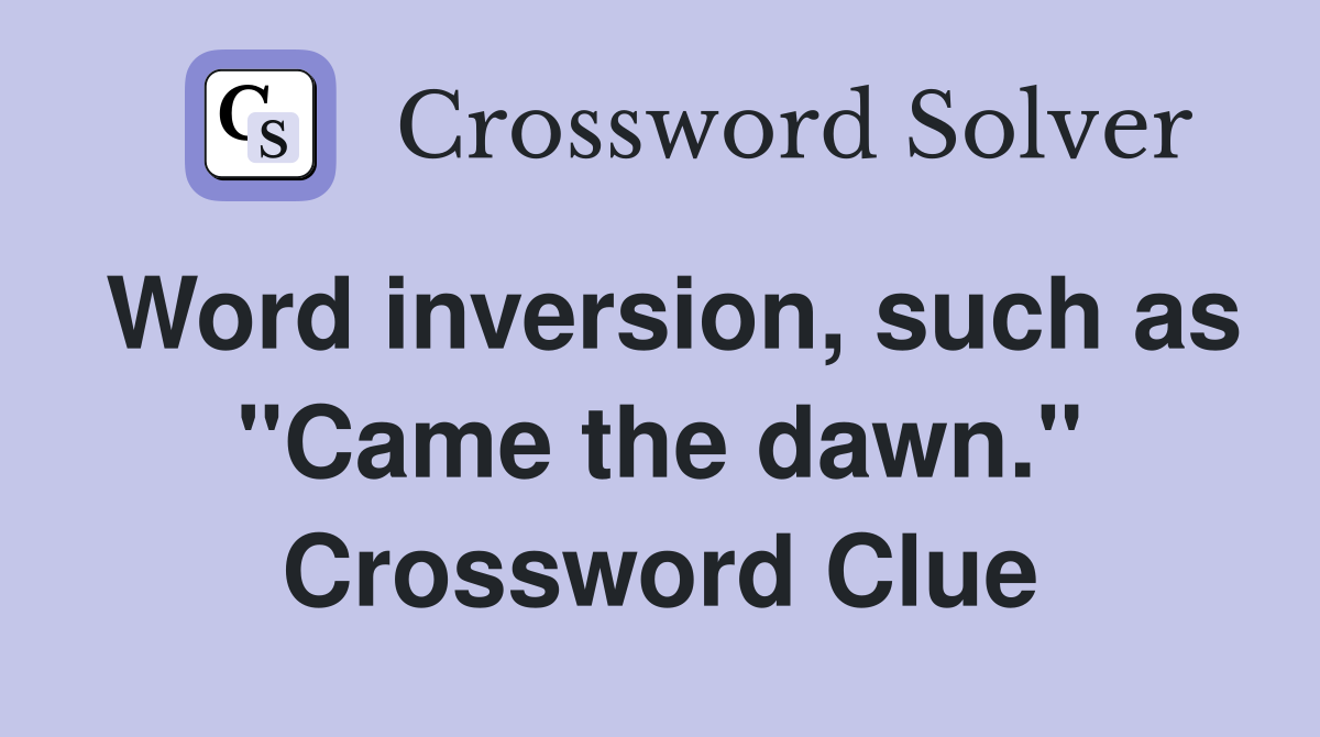 Word inversion, such as "Came the dawn." Crossword Clue