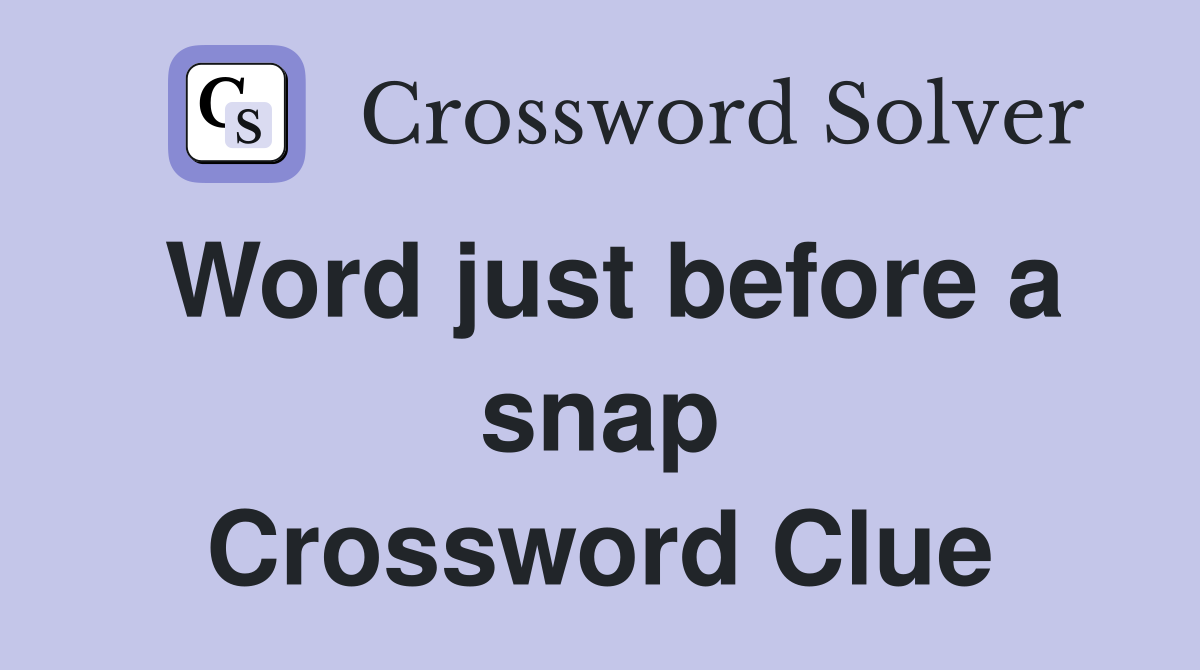 Word just before a snap Crossword Clue
