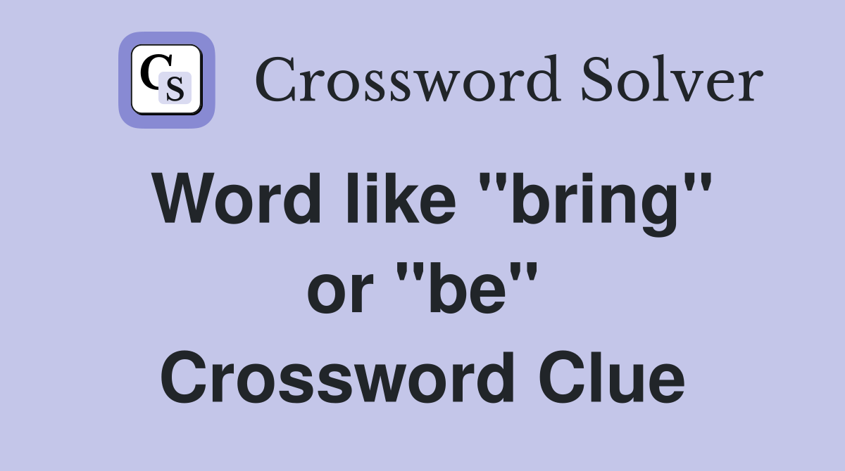 Word like ''bring'' or ''be'' Crossword Clue