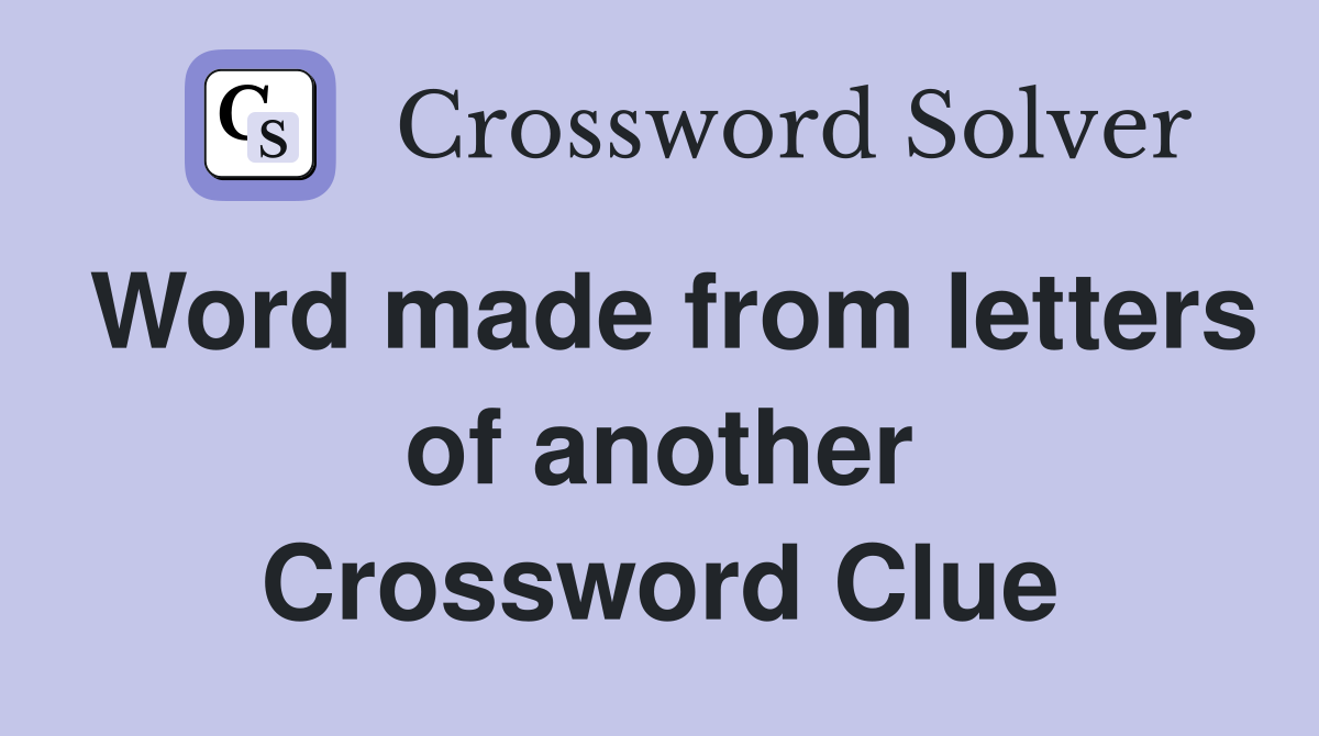Word made from letters of another Crossword Clue