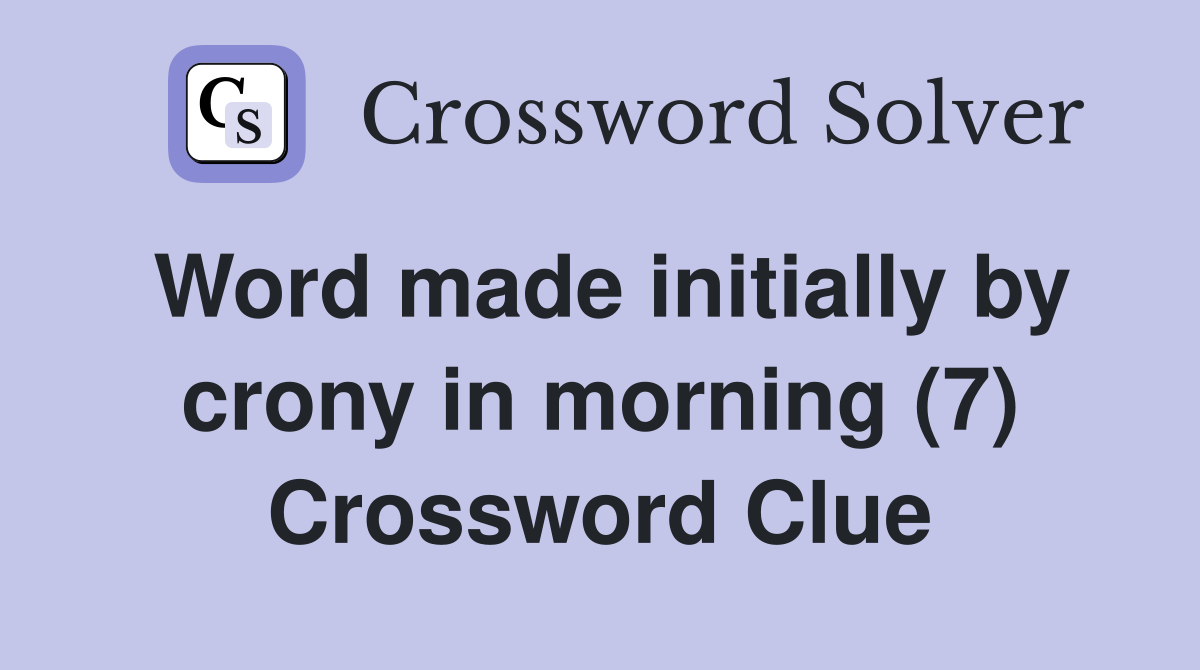 Word made initially by crony in morning (7) Crossword Clue