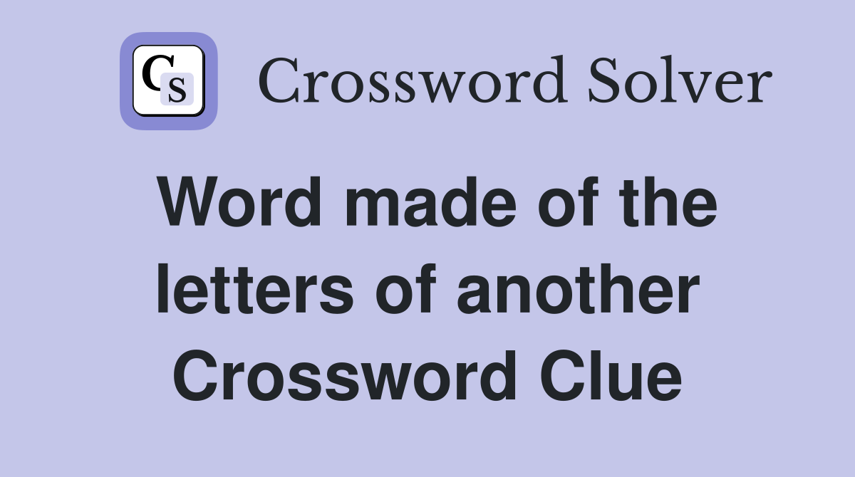 Word made of the letters of another Crossword Clue