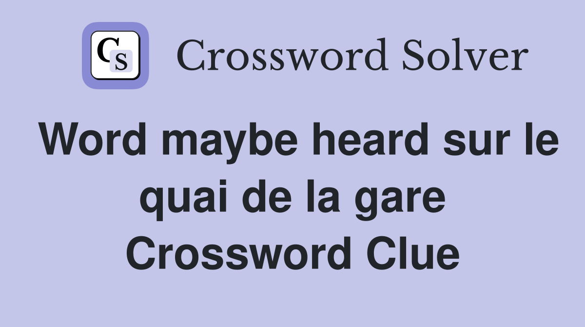 Word maybe heard sur le quai de la gare Crossword Clue