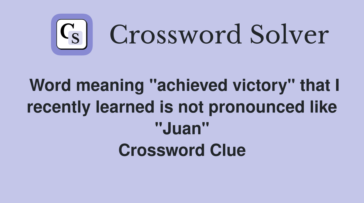 Word meaning "achieved victory" that I recently learned is not pronounced like "Juan" Crossword Clue