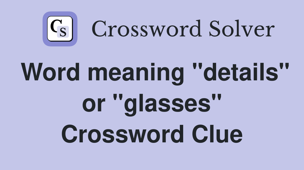 Word meaning "details" or "glasses" Crossword Clue