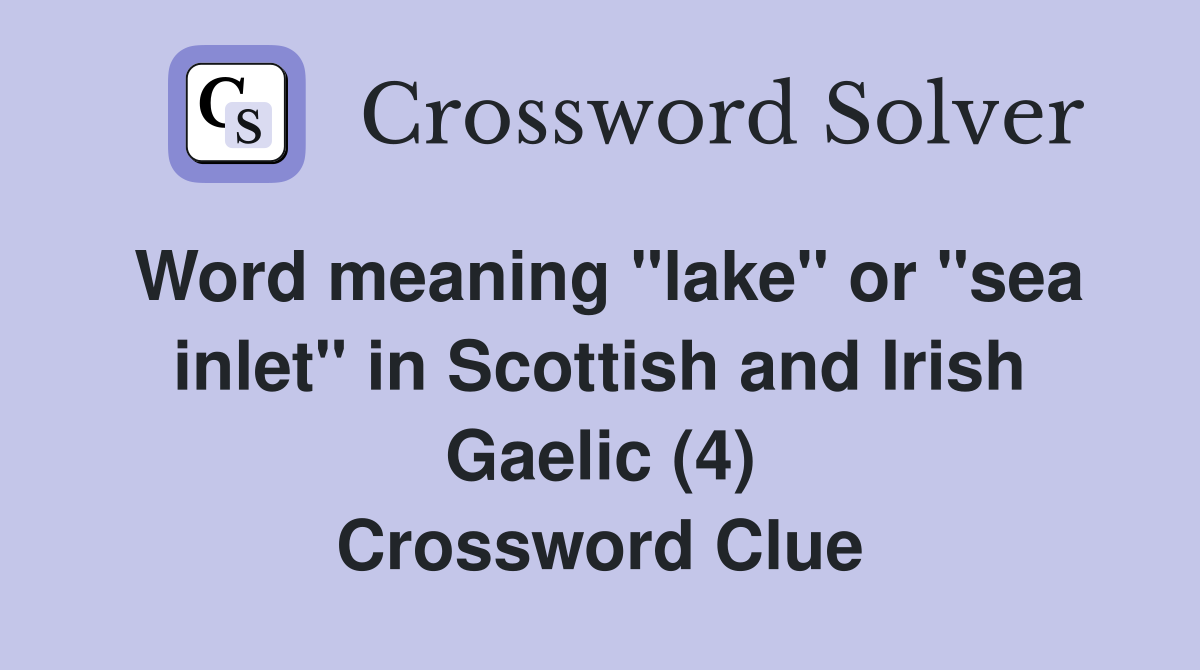 Word meaning "lake" or "sea inlet" in Scottish and Irish Gaelic (4) Crossword Clue