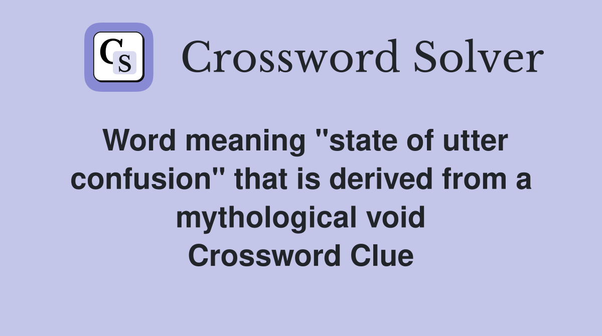 Word meaning "state of utter confusion" that is derived from a mythological void Crossword Clue