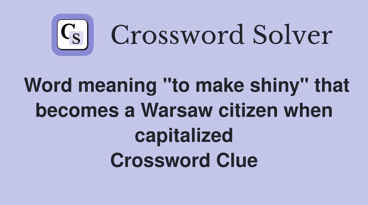 Word meaning "to make shiny" that becomes a Warsaw citizen when capitalized Crossword Clue