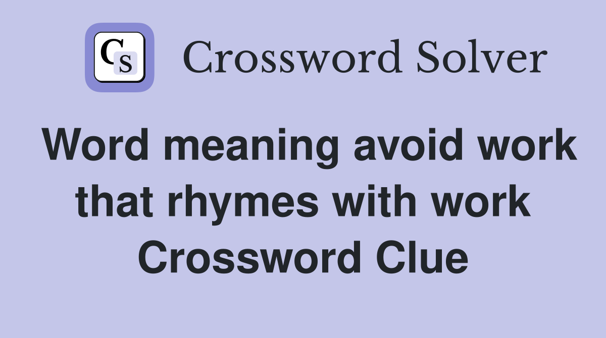 Word meaning avoid work that rhymes with work Crossword Clue
