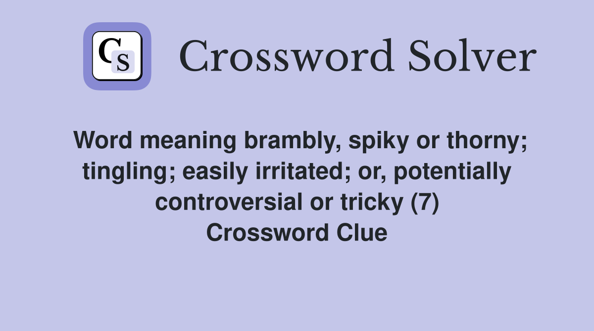 Word meaning brambly, spiky or thorny; tingling; easily irritated; or, potentially controversial or tricky (7) Crossword Clue