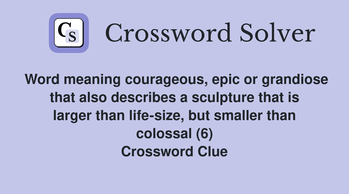 Word meaning courageous, epic or grandiose that also describes a sculpture that is larger than life-size, but smaller than colossal (6) Crossword Clue