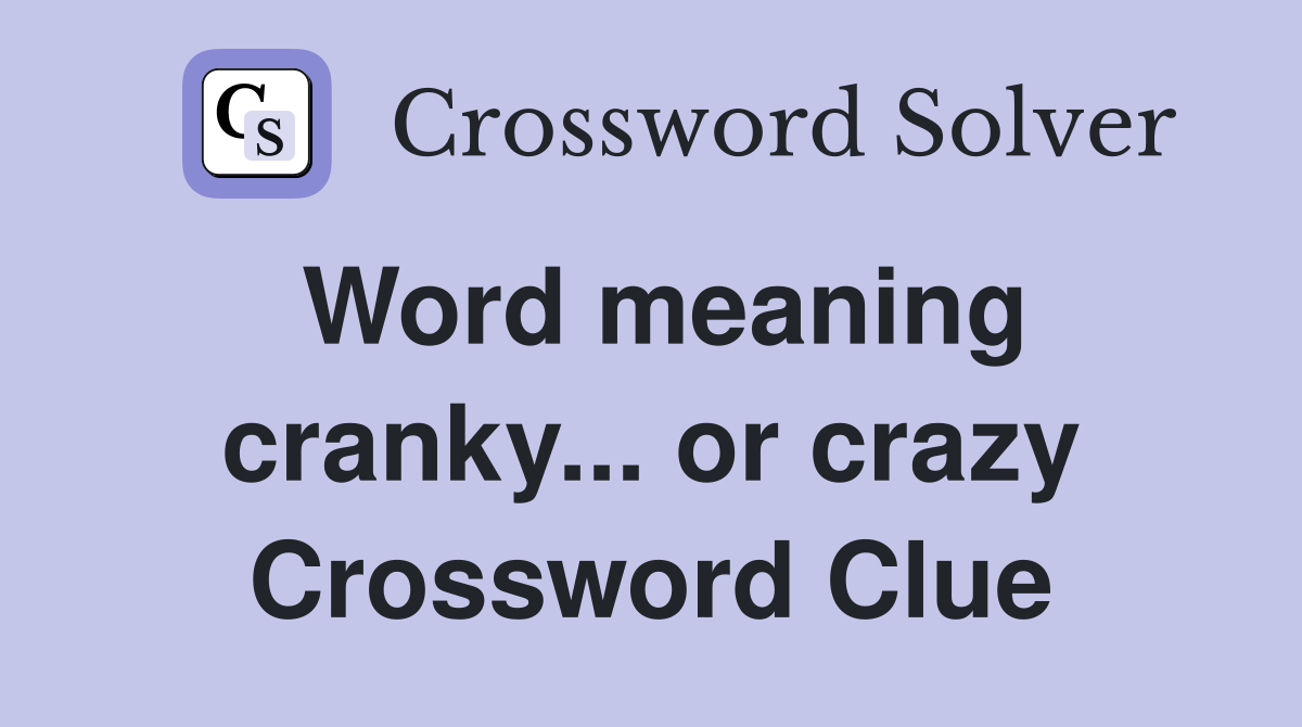 Word meaning cranky... or crazy Crossword Clue