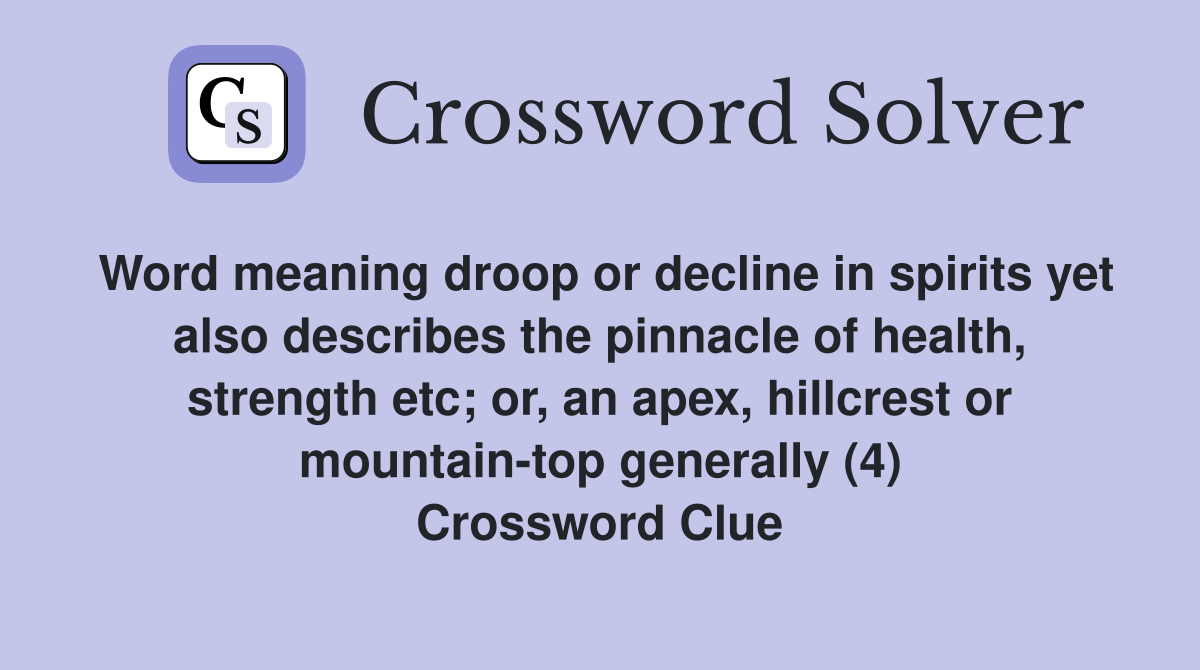 Word meaning droop or decline in spirits yet also describes the pinnacle of health, strength etc; or, an apex, hillcrest or mountain-top generally (4) Crossword Clue