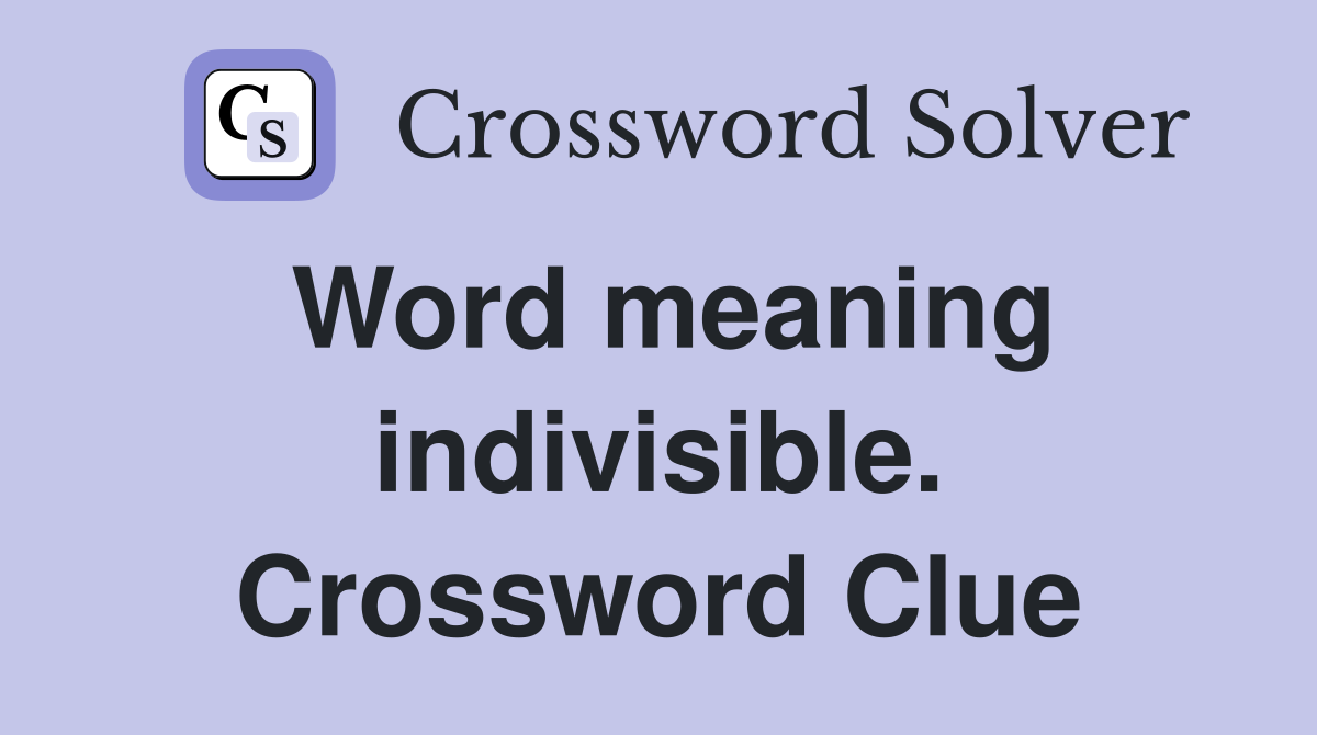 Word meaning indivisible. Crossword Clue
