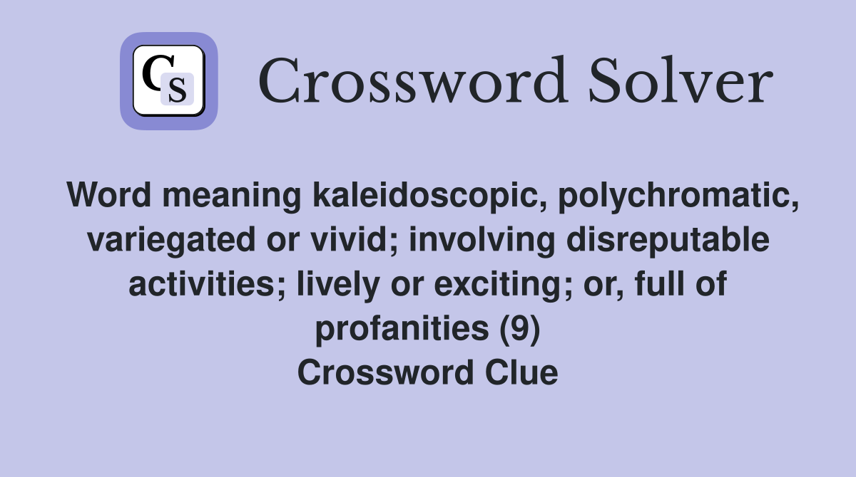 Word meaning kaleidoscopic, polychromatic, variegated or vivid; involving disreputable activities; lively or exciting; or, full of profanities (9) Crossword Clue