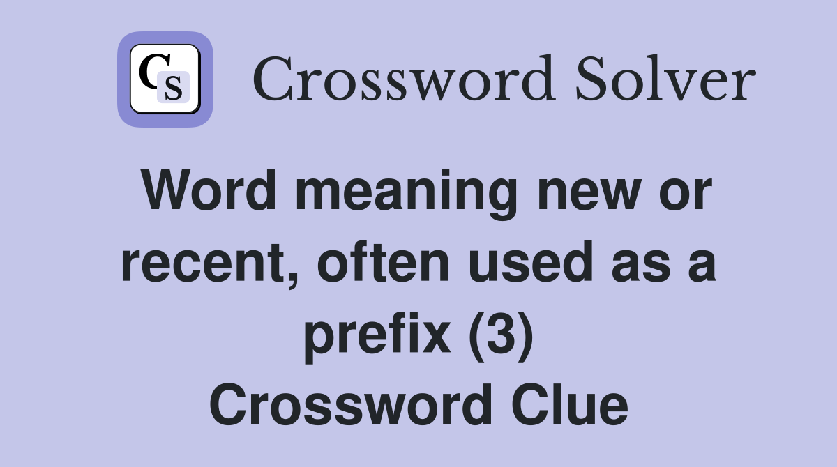Word meaning new or recent, often used as a prefix (3) Crossword Clue