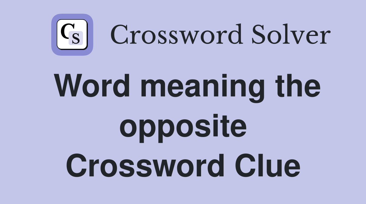 Word meaning the opposite Crossword Clue
