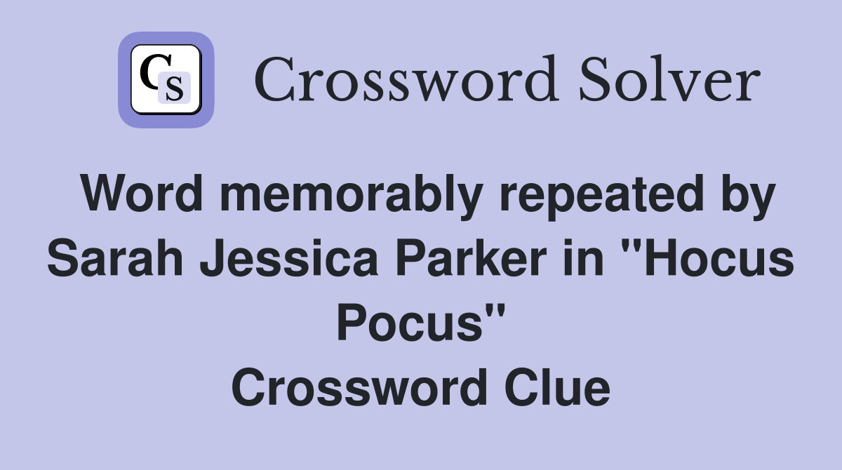 Word memorably repeated by Sarah Jessica Parker in "Hocus Pocus" Crossword Clue