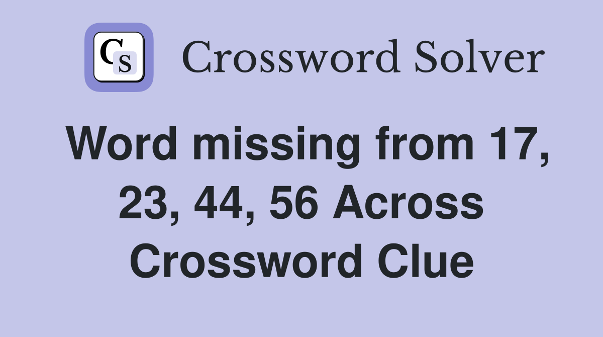 Word missing from 17, 23, 44, 56 Across Crossword Clue