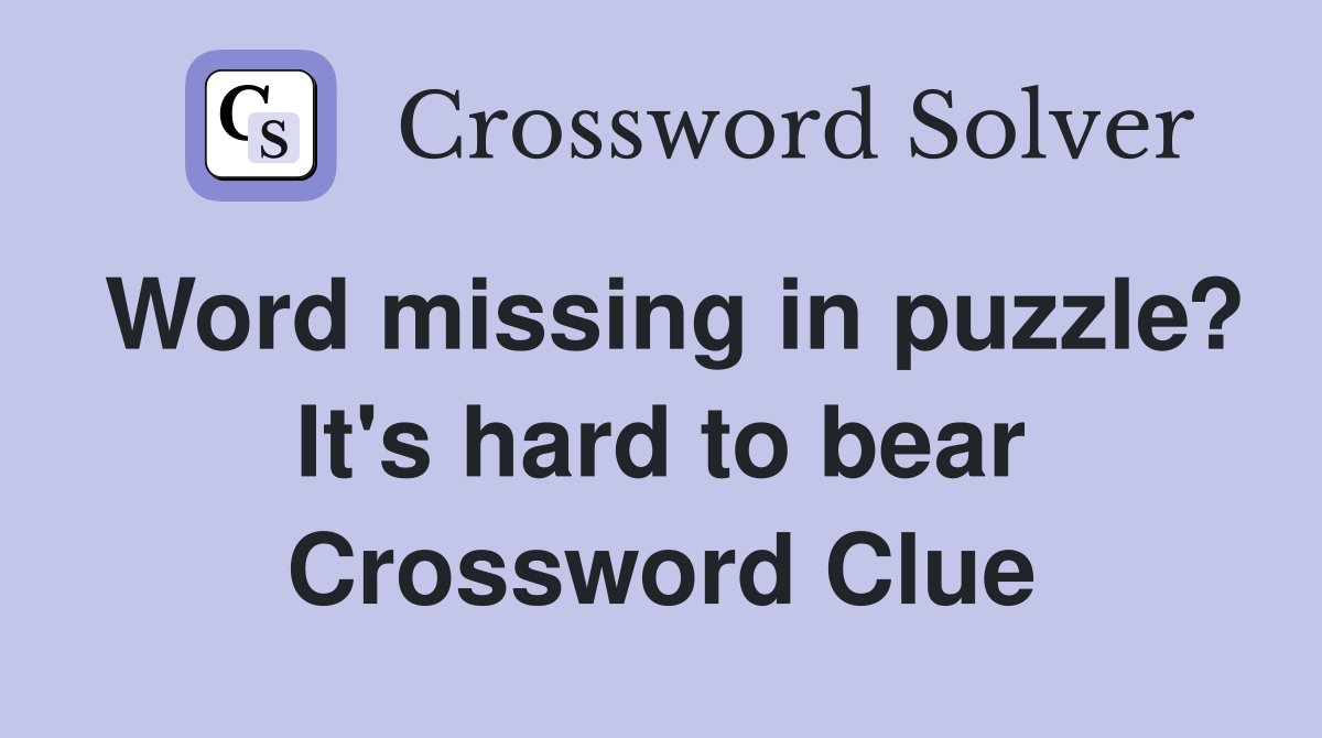 Word missing in puzzle? It's hard to bear Crossword Clue