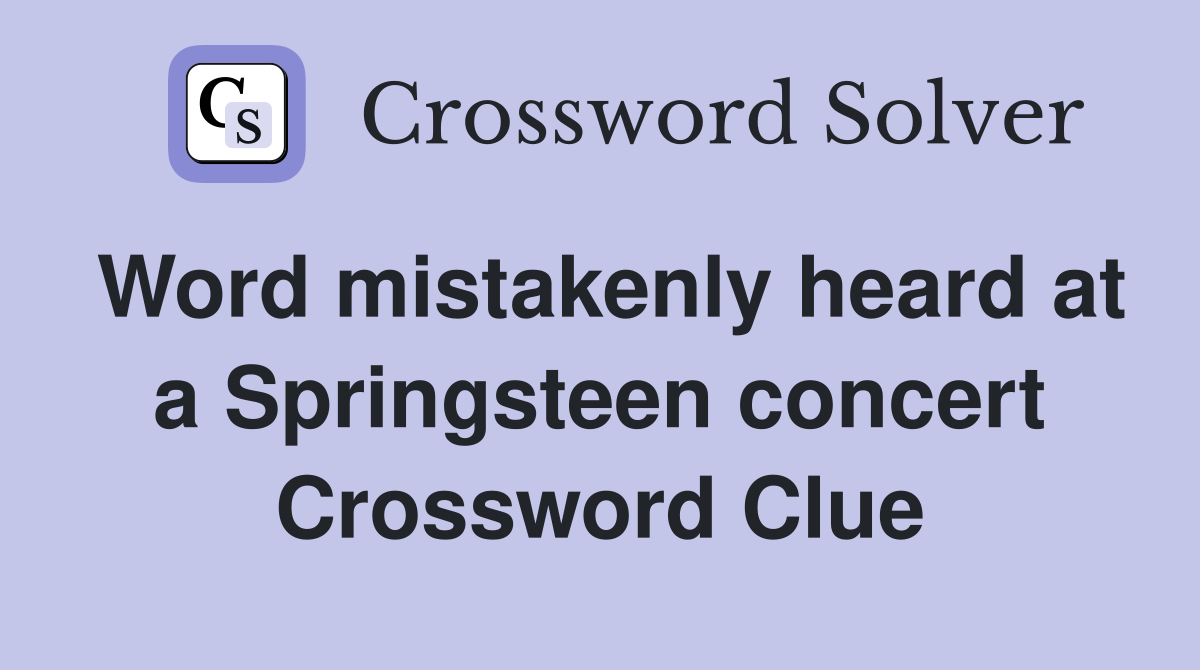 Word mistakenly heard at a Springsteen concert Crossword Clue