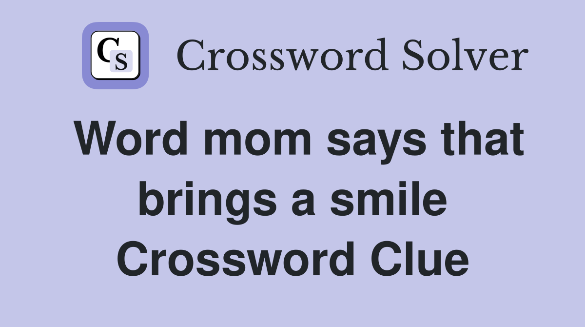 Word mom says that brings a smile Crossword Clue