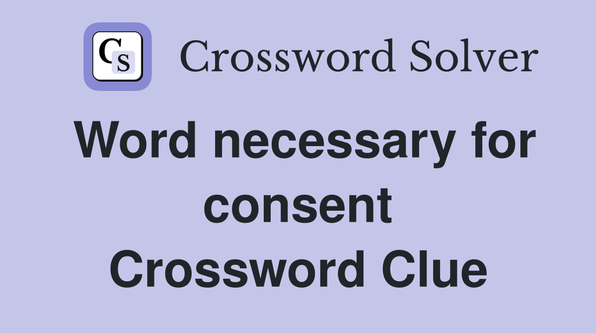 Word necessary for consent Crossword Clue