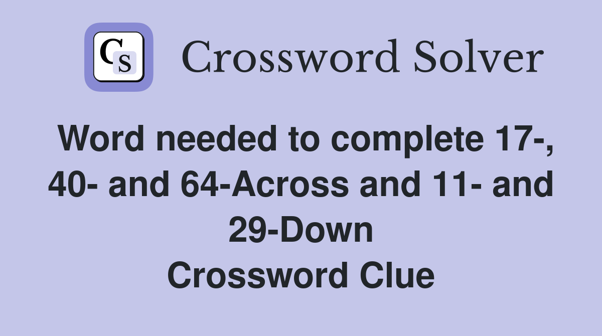 Word needed to complete 17-, 40- and 64-Across and 11- and 29-Down Crossword Clue