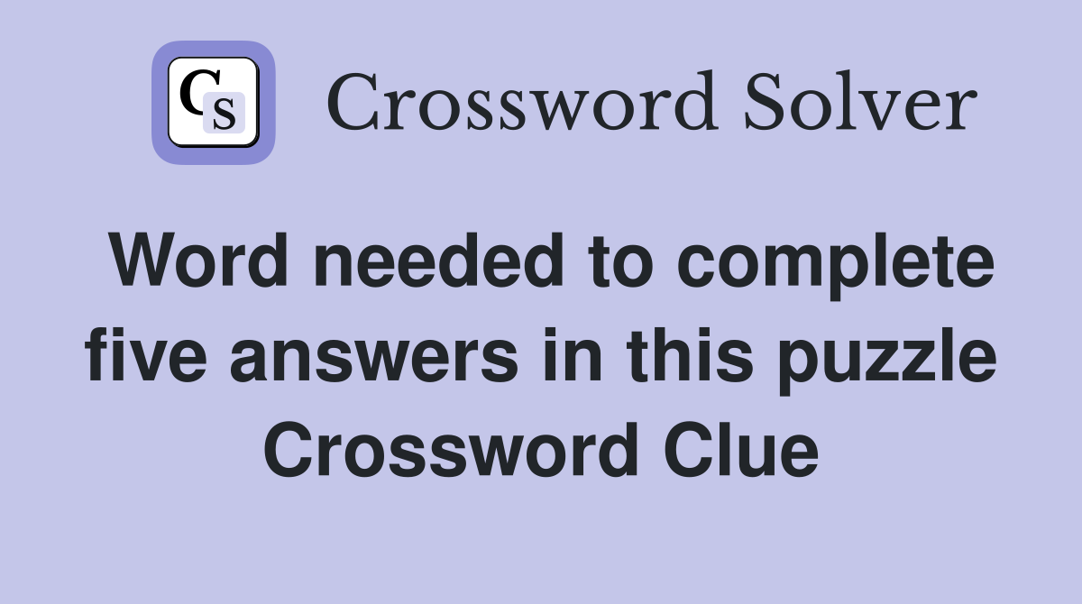 Word needed to complete five answers in this puzzle Crossword Clue