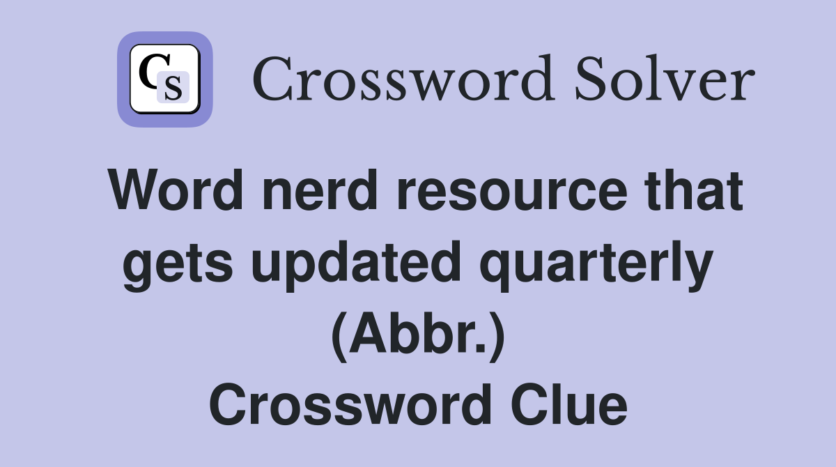 Word nerd resource that gets updated quarterly (Abbr.) Crossword Clue