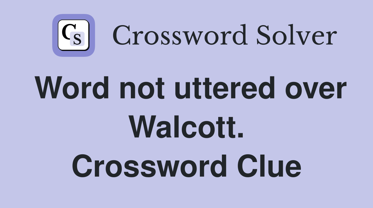 Word not uttered over Walcott. Crossword Clue