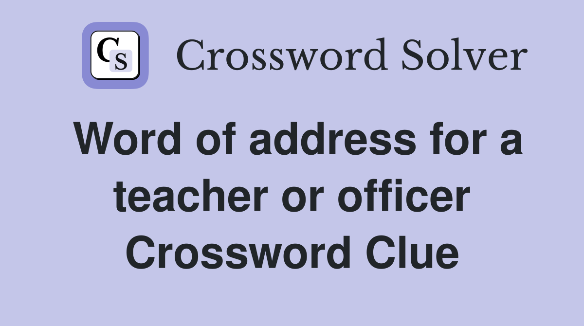 Word of address for a teacher or officer Crossword Clue
