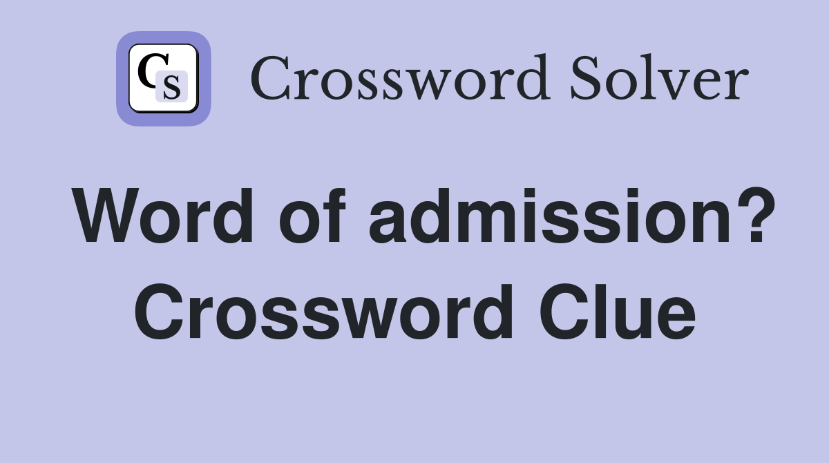 Word of admission? Crossword Clue