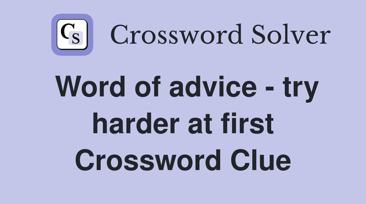 Word of advice - try harder at first Crossword Clue