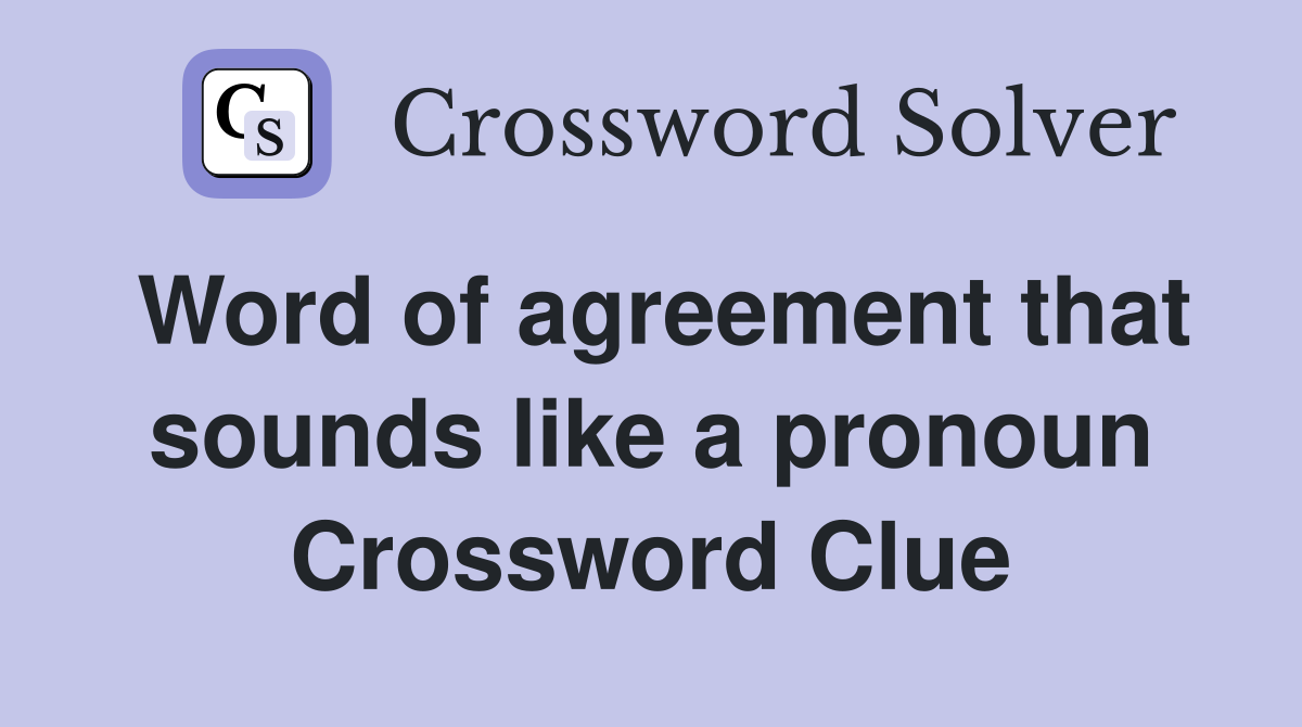 Word of agreement that sounds like a pronoun Crossword Clue